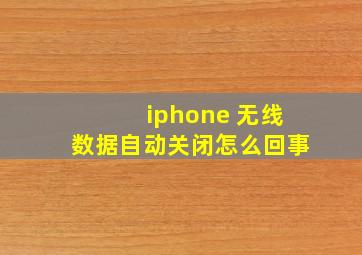 iphone 无线数据自动关闭怎么回事